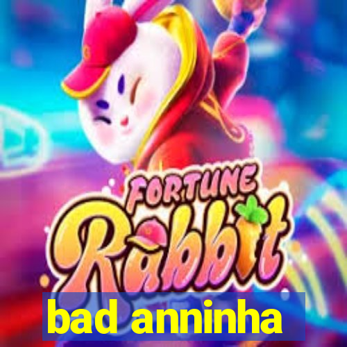 bad anninha